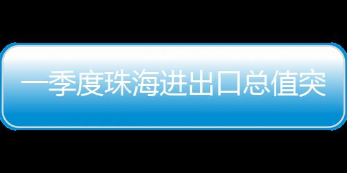 珠海值突70.1%�	、口总同期