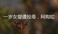 一岁女婴遭投毒，网购铊案追踪
