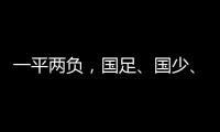 一平两负，国足、国少
、女足三天内对阵韩国全部不胜