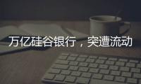 万亿硅谷银行，突遭流动性风波