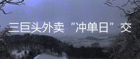 三巨头外卖“冲单日”交锋背后
：即时零售战白热化