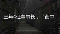 三年4任董事长	，“药中茅台”为何震荡不断	？