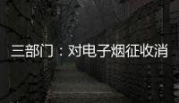 三部门：对电子烟征收消费税 生产（进口）环节税率为36%