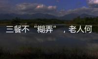 三餐不“糊弄”，老人何以告别食糜