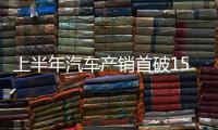 上半年汽车产销首破1500万辆大关
，新能源汽车延续增长态势