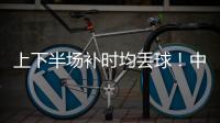 上下半场补时均丢球！中国女足2