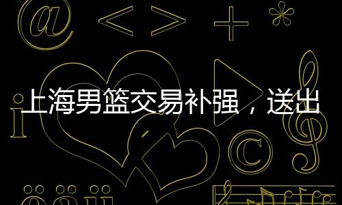 上海男篮与江苏男篮达成交易