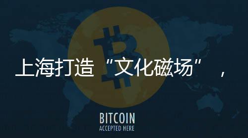 上海这与城市的打造基因有关