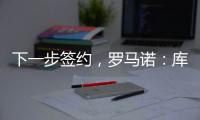 下一步签约
，罗马诺
：库杜斯已通过热刺主要部分的体检