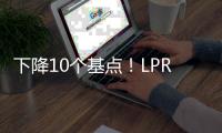 下降10个基点！LPR迎来年内首降