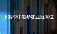 下赛季中超参加亚冠席位确定：三镇进正赛