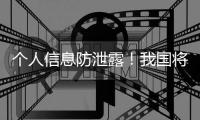 个人信息防泄露	！我国将推广应用国家网络身份认证公共服务