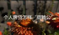 个人房贷怎样“商转公”
？海南公开征求意见→