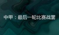 中甲：最后一轮比赛战罢 冲超和降级球队一栏
