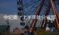中纪委
：上半年处分省部级干部6人 厅局级干部1330人