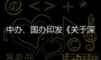 中办�、国办印发《关于深入推进深圳综合改革试点 深化改革创新扩大开放的意见》