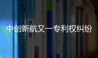中创新航又一专利权纠纷败诉
，被判赔偿宁德时代3580万元
