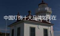 中国灯饰十大品牌如何在品牌上“做文章”?