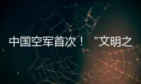 中国空军首次！“文明之鹰