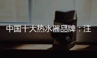 中国十大热水器品牌：注重产品品质 加强产品质量