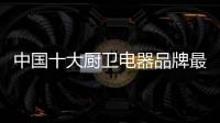 中国十大厨卫电器品牌最新动态一览!