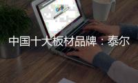 中国十大板材品牌
：泰尔美缔造建筑生活美学