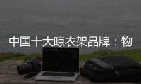 中国十大晾衣架品牌：物超所值 能绽放异彩