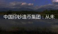 中国印钞造币集团：从未通过任何途径发售虚拟货币