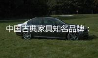 中国古典家具知名品牌	：买古典三思而后行