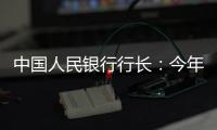 中国人民银行行长：今年将择机降准降息