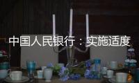中国人民银行	：实施适度宽松货币政策 营造良好金融环境