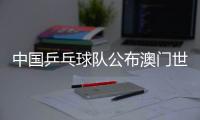 中国乒乓球队公布澳门世界杯参赛名单�，樊振东未参赛