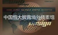 中国恒大披露境外债重组方案
，展期最长将达12年