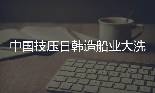 中国船厂订单纷至沓来