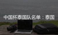 中国杯泰国队名单：泰国梅西领衔 素巴猜落选