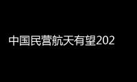 中国民营航天有望2022年迎来首次国际发射
