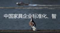 中国家具企业标准化、智能化进程应向深圳速度看齐