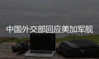 中国外交部回应美加军舰过航台湾海峡：对地区和平稳定的蓄意干扰破坏