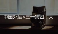 中国外运×三一集团	：大湾区首批跨境电动重卡投入运营