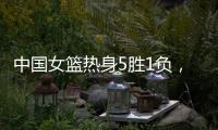 中国女篮热身5胜1负，1胜1负澳大利亚�，满分10分大家能够给打几分