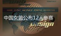 中国女篮公布12人参赛名单！张子宇在列，宫鲁鸣只带2中锋引争议