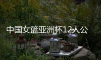 中国女篮亚洲杯12人公布，宫鲁鸣在一位置上豪赌一把
，只带了两人