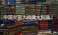 中国女篮大战澳大利亚！宫鲁鸣收三个消息，不带李梦也能双杀对手