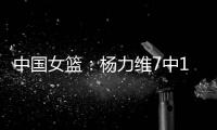 中国女篮
	：杨力维7中1关键抢断
，杨舒予15分得分王	，奇兵12+7