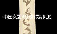 中国女篮4分逆转复仇澳大利亚
，巨大进步：外线火力全开+防守强悍