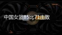 中国女篮85比71击败法国队，时隔28年再进世界杯四强