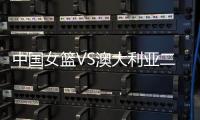 中国女篮VS澳大利亚二番战！韩旭挑大梁，宫鲁鸣或继续雪藏张子宇