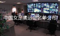 中国女足奥运会名单公布：陈巧珠替换金坤