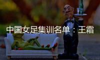 中国女足集训名单
：王霜领衔王珊珊吴海燕