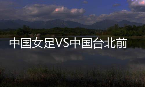 女足当时中国女足攻势迅猛